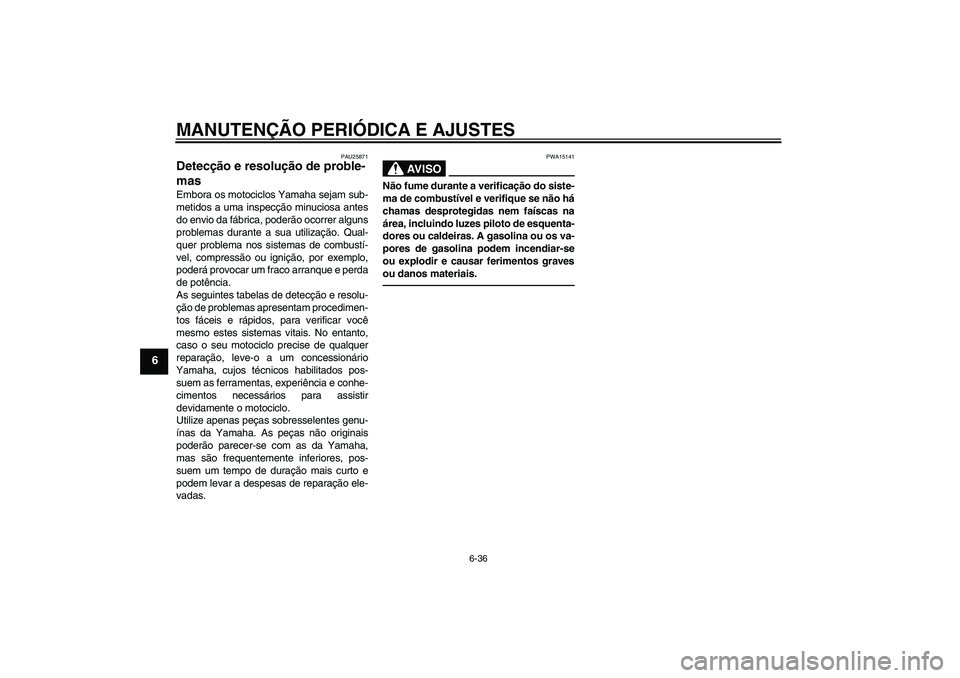YAMAHA FJR1300AS 2011 Manual de utilização (in Portuguese) MANUTENÇÃO PERIÓDICA E AJUSTES
6-36
6
PAU25871
Detecção e resolução de proble-
mas Embora os motociclos Yamaha sejam sub-
metidos a uma inspecção minuciosa antes
do envio da fábrica, poderã YAMAHA FJR1300AS 2011 Manual de utilização (in Portuguese) MANUTENÇÃO PERIÓDICA E AJUSTES
6-36
6
PAU25871
Detecção e resolução de proble-
mas Embora os motociclos Yamaha sejam sub-
metidos a uma inspecção minuciosa antes
do envio da fábrica, poderã