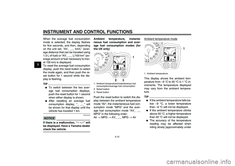 YAMAHA FJR1300AS 2010  Owners Manual INSTRUMENT AND CONTROL FUNCTIONS
3-12
3When the average fuel consumption
mode is selected, the display flashes
for five seconds, and then, depending
on the unit set, “AV_ _._ km/L” (aver-
age dist