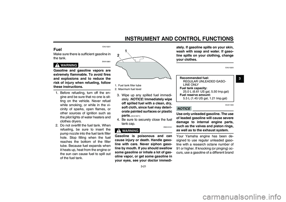 YAMAHA FJR1300AS 2010  Owners Manual INSTRUMENT AND CONTROL FUNCTIONS
3-21
3
EAU13221
Fuel Make sure there is sufficient gasoline in
the tank.
WARNING
EWA10881
Gasoline and gasoline vapors are
extremely flammable. To avoid fires
and expl