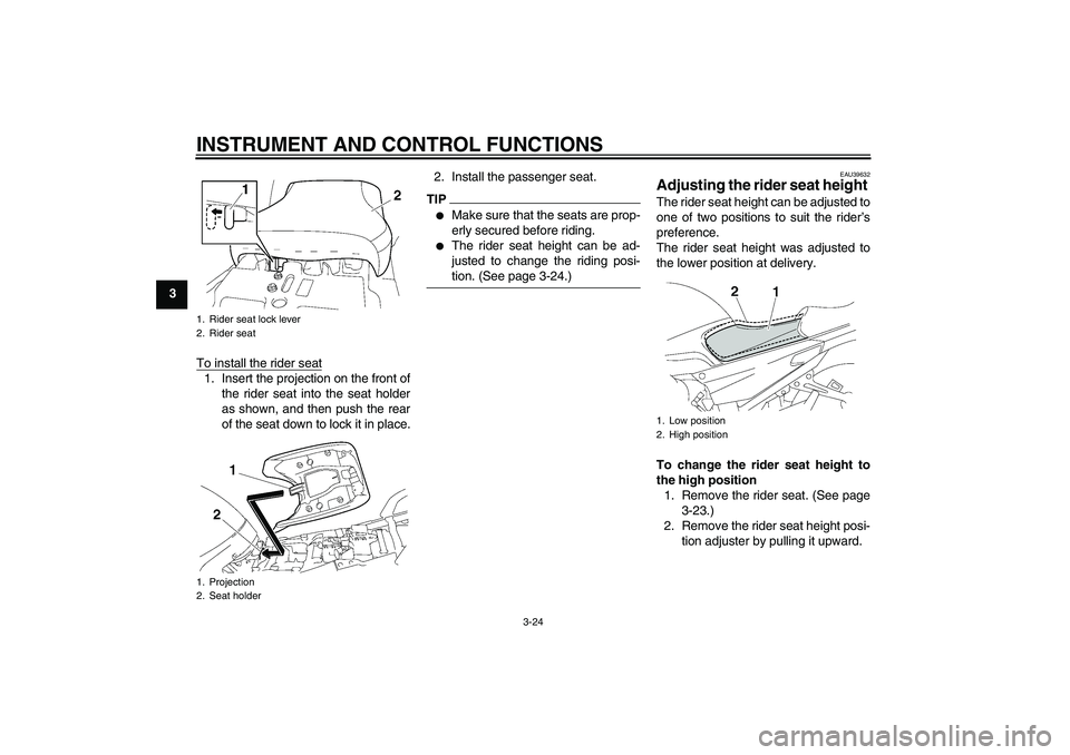 YAMAHA FJR1300AS 2010  Owners Manual INSTRUMENT AND CONTROL FUNCTIONS
3-24
3
To install the rider seat
1. Insert the projection on the front of
the rider seat into the seat holder
as shown, and then push the rear
of the seat down to lock
