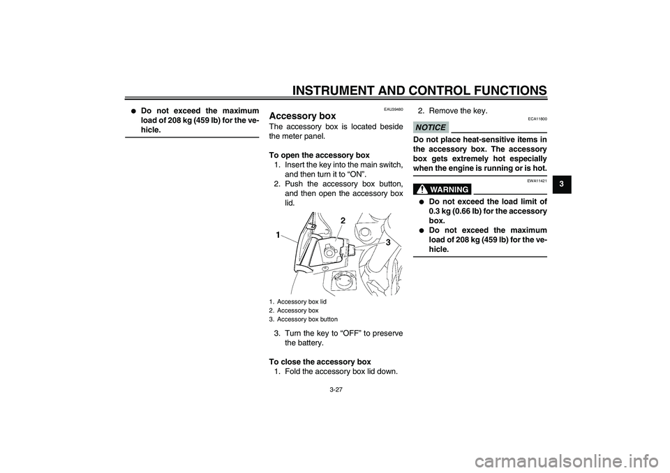 YAMAHA FJR1300AS 2010  Owners Manual INSTRUMENT AND CONTROL FUNCTIONS
3-27
3

Do not exceed the maximum
load of 208 kg (459 lb) for the ve-
hicle.
EAU39480
Accessory box The accessory box is located beside
the meter panel.
To open the a