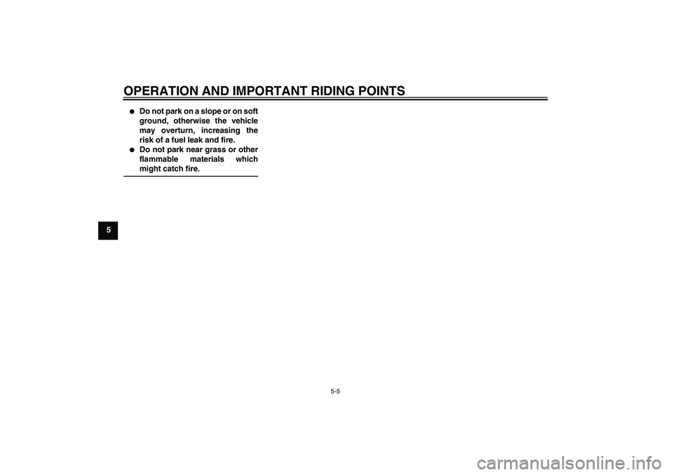 YAMAHA FJR1300AS 2010  Owners Manual OPERATION AND IMPORTANT RIDING POINTS
5-5
5

Do not park on a slope or on soft
ground, otherwise the vehicle
may overturn, increasing the
risk of a fuel leak and fire.

Do not park near grass or oth