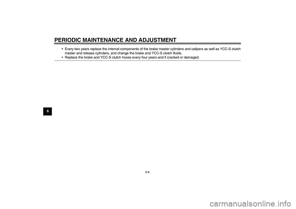 YAMAHA FJR1300AS 2010  Owners Manual PERIODIC MAINTENANCE AND ADJUSTMENT
6-6
6Every two years replace the internal components of the brake master cylinders and calipers as well as YCC-S clutch
master and release cylinders, and change th