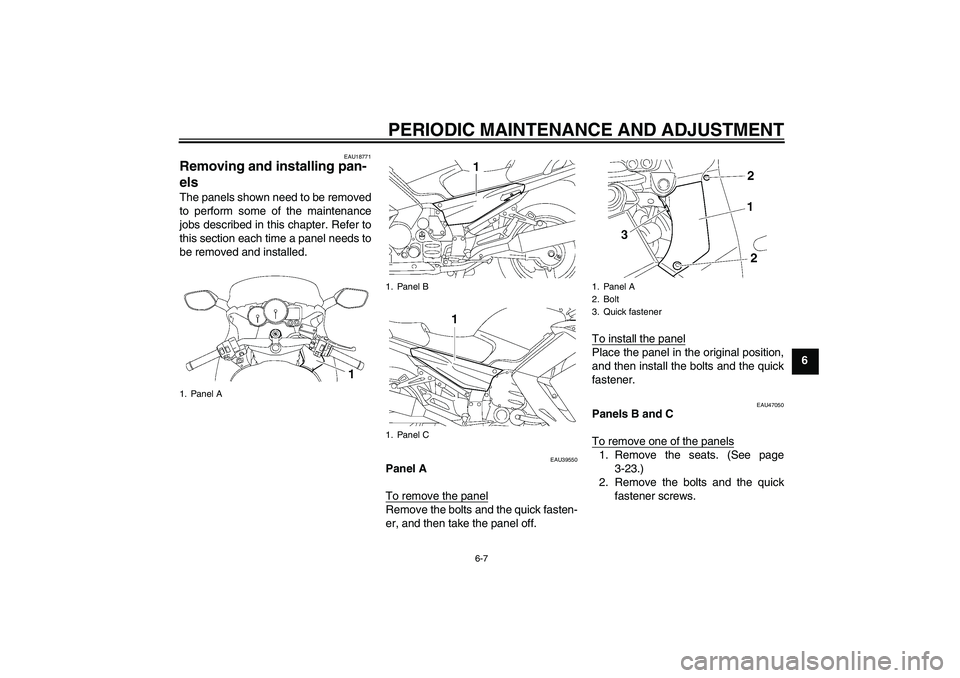 YAMAHA FJR1300AS 2010  Owners Manual PERIODIC MAINTENANCE AND ADJUSTMENT
6-7
6
EAU18771
Removing and installing pan-
els The panels shown need to be removed
to perform some of the maintenance
jobs described in this chapter. Refer to
this