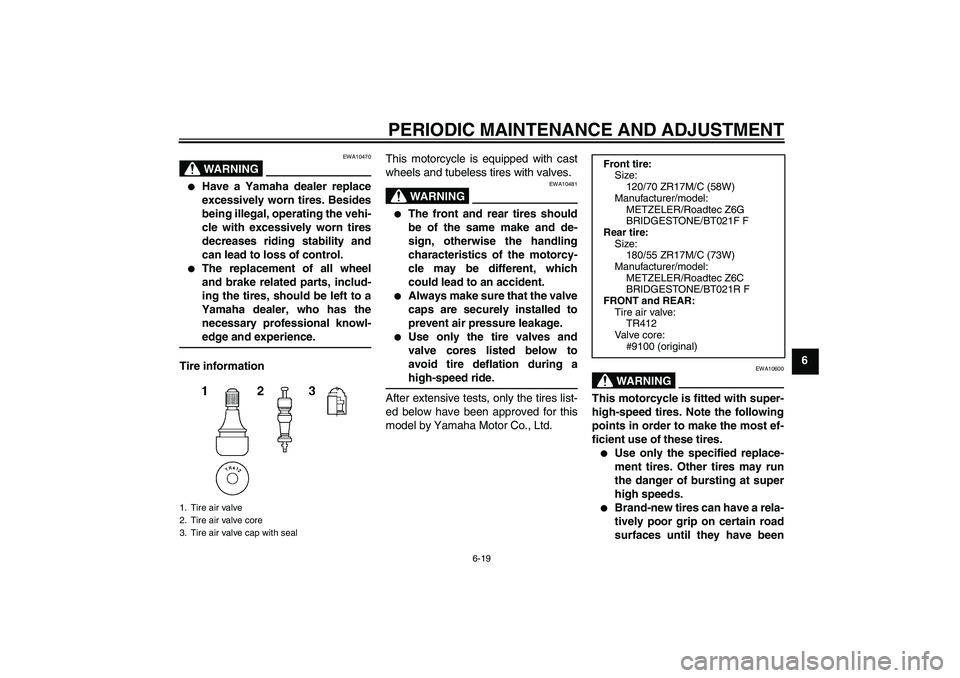 YAMAHA FJR1300AS 2010  Owners Manual PERIODIC MAINTENANCE AND ADJUSTMENT
6-19
6
WARNING
EWA10470

Have a Yamaha dealer replace
excessively worn tires. Besides
being illegal, operating the vehi-
cle with excessively worn tires
decreases 