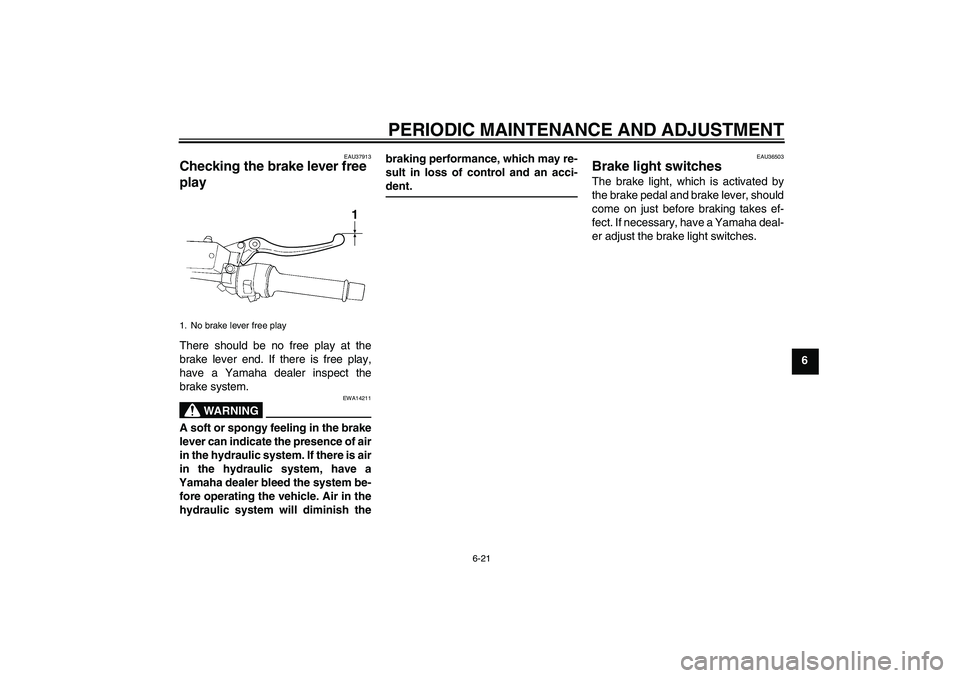YAMAHA FJR1300AS 2010  Owners Manual PERIODIC MAINTENANCE AND ADJUSTMENT
6-21
6
EAU37913
Checking the brake lever free 
play There should be no free play at the
brake lever end. If there is free play,
have a Yamaha dealer inspect the
bra