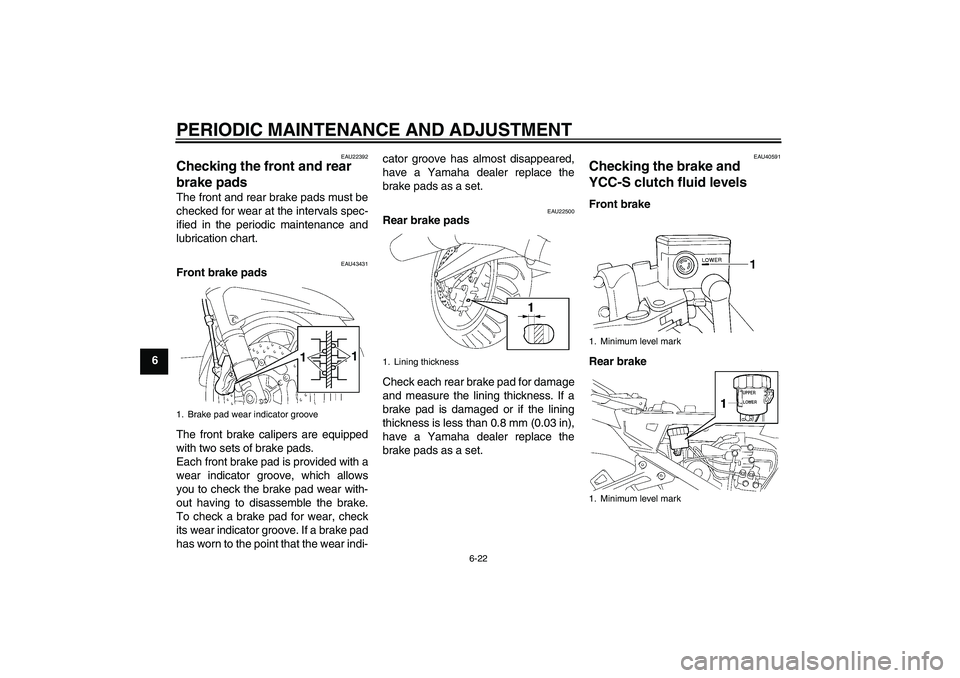 YAMAHA FJR1300AS 2010 Owners Manual PERIODIC MAINTENANCE AND ADJUSTMENT
6-22
6
EAU22392
Checking the front and rear
brake pads The front and rear brake pads must be
checked for wear at the intervals spec-
ified in the periodic maintena YAMAHA FJR1300AS 2010 Owners Manual PERIODIC MAINTENANCE AND ADJUSTMENT
6-22
6
EAU22392
Checking the front and rear
brake pads The front and rear brake pads must be
checked for wear at the intervals spec-
ified in the periodic maintena