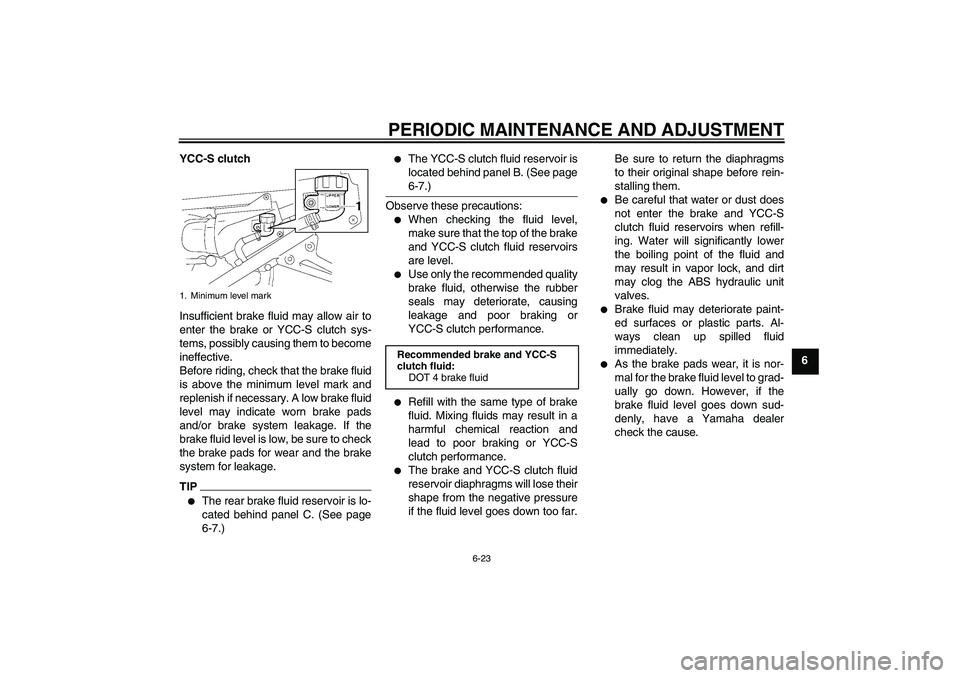 YAMAHA FJR1300AS 2010 Owners Manual PERIODIC MAINTENANCE AND ADJUSTMENT
6-23
6 YCC-S clutch
Insufficient brake fluid may allow air to
enter the brake or YCC-S clutch sys-
tems, possibly causing them to become
ineffective.
Before riding, YAMAHA FJR1300AS 2010 Owners Manual PERIODIC MAINTENANCE AND ADJUSTMENT
6-23
6 YCC-S clutch
Insufficient brake fluid may allow air to
enter the brake or YCC-S clutch sys-
tems, possibly causing them to become
ineffective.
Before riding,