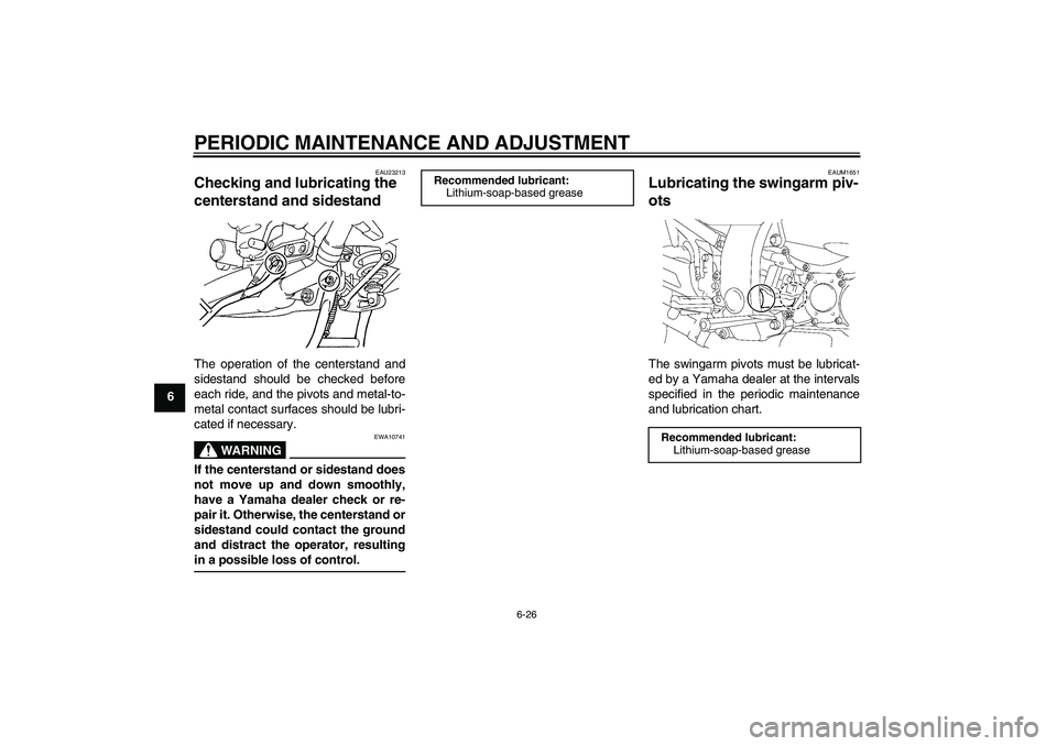 YAMAHA FJR1300AS 2010  Owners Manual PERIODIC MAINTENANCE AND ADJUSTMENT
6-26
6
EAU23213
Checking and lubricating the 
centerstand and sidestand The operation of the centerstand and
sidestand should be checked before
each ride, and the p