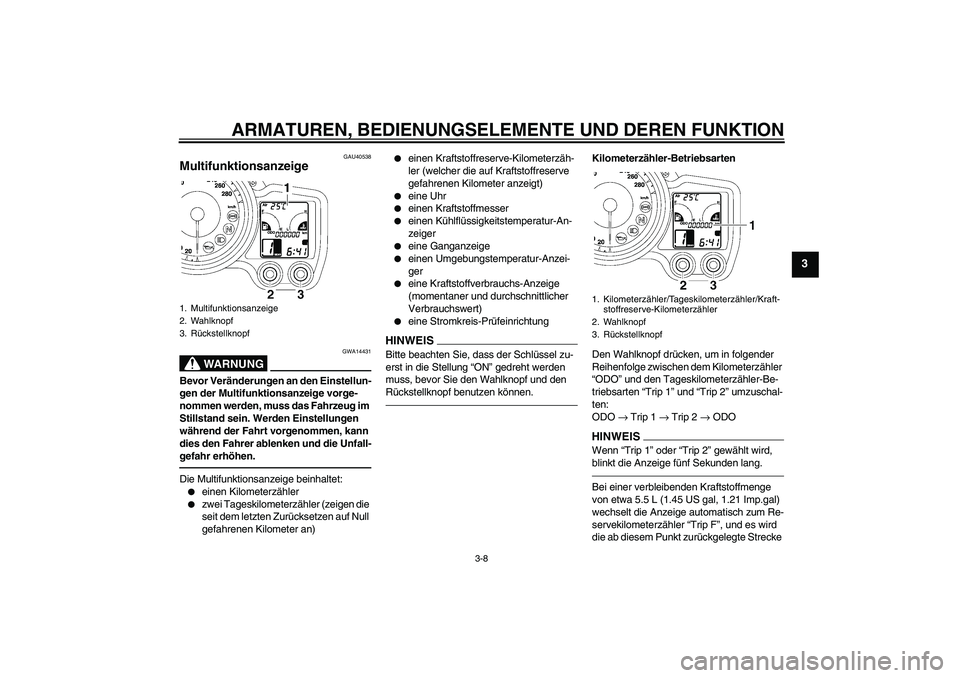 YAMAHA FJR1300AS 2010 Betriebsanleitungen (in German) ARMATUREN, BEDIENUNGSELEMENTE UND DEREN FUNKTION
3-8
3
GAU40538
Multifunktionsanzeige
WARNUNG
GWA14431
Bevor Veränderungen an den Einstellun-
gen der Multifunktionsanzeige vorge-
nommen werden, muss YAMAHA FJR1300AS 2010 Betriebsanleitungen (in German) ARMATUREN, BEDIENUNGSELEMENTE UND DEREN FUNKTION
3-8
3
GAU40538
Multifunktionsanzeige
WARNUNG
GWA14431
Bevor Veränderungen an den Einstellun-
gen der Multifunktionsanzeige vorge-
nommen werden, muss