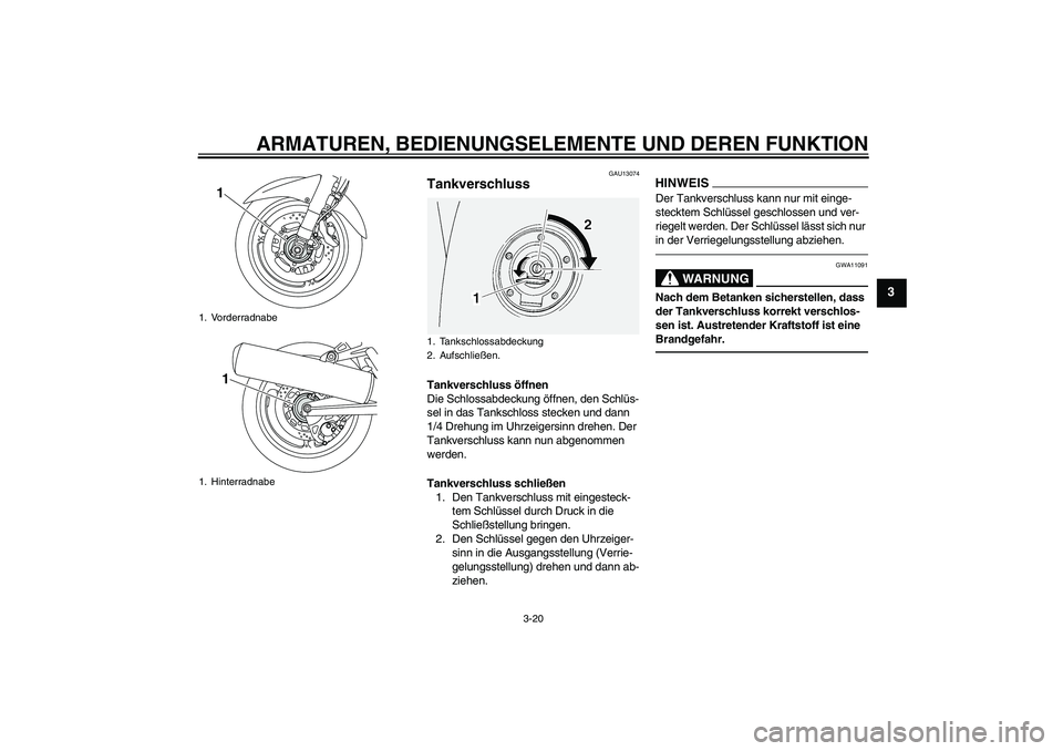 YAMAHA FJR1300AS 2010  Betriebsanleitungen (in German) ARMATUREN, BEDIENUNGSELEMENTE UND DEREN FUNKTION
3-20
3
GAU13074
Tankverschluss Tankverschluss öffnen
Die Schlossabdeckung öffnen, den Schlüs-
sel in das Tankschloss stecken und dann 
1/4 Drehung i