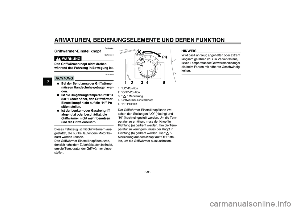 YAMAHA FJR1300AS 2010 Betriebsanleitungen (in German) ARMATUREN, BEDIENUNGSELEMENTE UND DEREN FUNKTION
3-33
3
GAU40502
Griffwärmer-Einstellknopf
WARNUNG
GWA14510
Den Griffwärmerknopf nicht drehen
während das Fahrzeug in Bewegung ist.ACHTUNG
GCA15520 YAMAHA FJR1300AS 2010 Betriebsanleitungen (in German) ARMATUREN, BEDIENUNGSELEMENTE UND DEREN FUNKTION
3-33
3
GAU40502
Griffwärmer-Einstellknopf
WARNUNG
GWA14510
Den Griffwärmerknopf nicht drehen
während das Fahrzeug in Bewegung ist.ACHTUNG
GCA15520