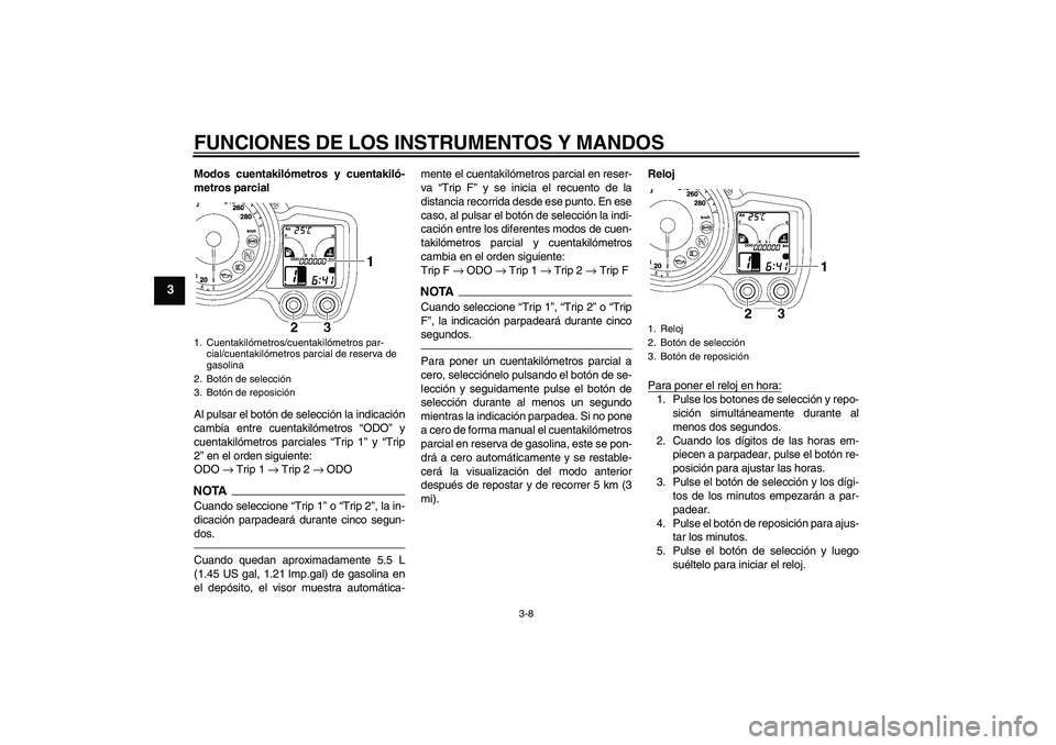 YAMAHA FJR1300AS 2010 Manuale de Empleo (in Spanish) FUNCIONES DE LOS INSTRUMENTOS Y MANDOS
3-8
3
Modos cuentakilómetros y cuentakiló-
metros parcial
Al pulsar el botón de selección la indicación
cambia entre cuentakilómetros “ODO” y
cuentakil YAMAHA FJR1300AS 2010 Manuale de Empleo (in Spanish) FUNCIONES DE LOS INSTRUMENTOS Y MANDOS
3-8
3
Modos cuentakilómetros y cuentakiló-
metros parcial
Al pulsar el botón de selección la indicación
cambia entre cuentakilómetros “ODO” y
cuentakil