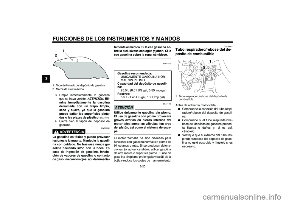 YAMAHA FJR1300AS 2010 Manuale de Empleo (in Spanish) FUNCIONES DE LOS INSTRUMENTOS Y MANDOS
3-20
3
3. Limpie inmediatamente la gasolina
que se haya vertido. ATENCIÓN: Eli-
mine inmediatamente la gasolina
derramada con un trapo limpio,
seco y suave, ya YAMAHA FJR1300AS 2010 Manuale de Empleo (in Spanish) FUNCIONES DE LOS INSTRUMENTOS Y MANDOS
3-20
3
3. Limpie inmediatamente la gasolina
que se haya vertido. ATENCIÓN: Eli-
mine inmediatamente la gasolina
derramada con un trapo limpio,
seco y suave, ya