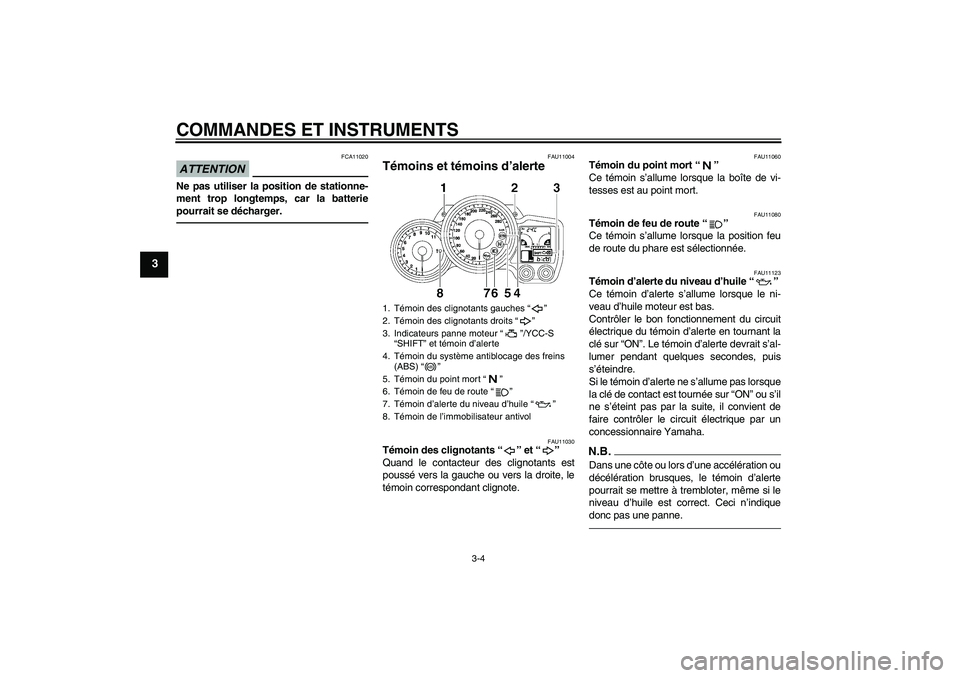 YAMAHA FJR1300AS 2010  Notices Demploi (in French) COMMANDES ET INSTRUMENTS
3-4
3
ATTENTION
FCA11020
Ne pas utiliser la position de stationne-
ment trop longtemps, car la batterie
pourrait se décharger.
FAU11004
Témoins et témoins d’alerte 
FAU11