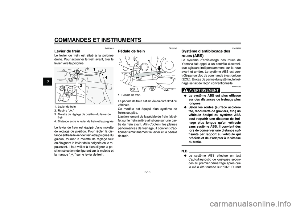 YAMAHA FJR1300AS 2010  Notices Demploi (in French) COMMANDES ET INSTRUMENTS
3-18
3
FAU26823
Levier de frein Le levier de frein est situé à la poignée
droite. Pour actionner le frein avant, tirer le
levier vers la poignée.
Le levier de frein est é