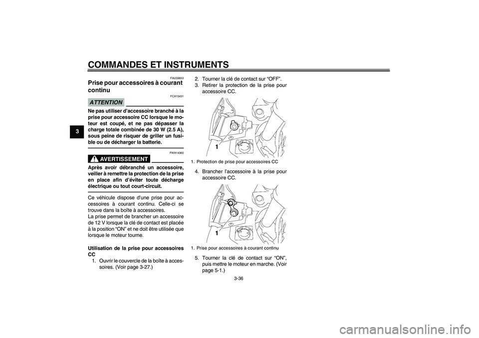 YAMAHA FJR1300AS 2010  Notices Demploi (in French) COMMANDES ET INSTRUMENTS
3-36
3
FAU39653
Prise pour accessoires à courant 
continu ATTENTION
FCA15431
Ne pas utiliser d’accessoire branché à la
prise pour accessoire CC lorsque le mo-
teur est co