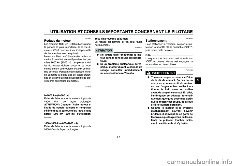 YAMAHA FJR1300AS 2010  Notices Demploi (in French) UTILISATION ET CONSEILS IMPORTANTS CONCERNANT LE PILOTAGE
5-4
5
FAU16841
Rodage du moteur Les premiers 1600 km (1000 mi) constituent
la période la plus importante de la vie du
moteur. C’est pourquo