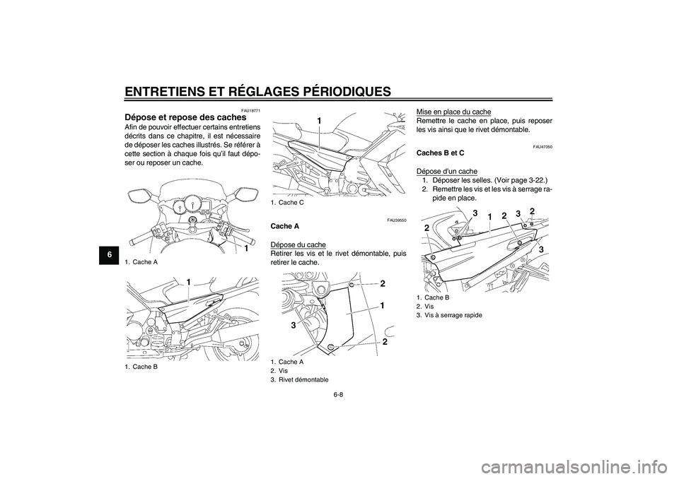 YAMAHA FJR1300AS 2010  Notices Demploi (in French) ENTRETIENS ET RÉGLAGES PÉRIODIQUES
6-8
6
FAU18771
Dépose et repose des caches Afin de pouvoir effectuer certains entretiens
décrits dans ce chapitre, il est nécessaire
de déposer les caches illu