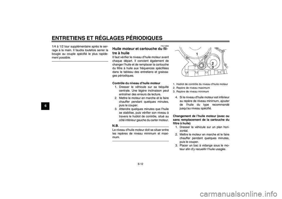 YAMAHA FJR1300AS 2010  Notices Demploi (in French) ENTRETIENS ET RÉGLAGES PÉRIODIQUES
6-12
6
1/4 à 1/2 tour supplémentaire après le ser-
rage à la main. Il faudra toutefois serrer la
bougie au couple spécifié le plus rapide-
ment possible.
FAU
