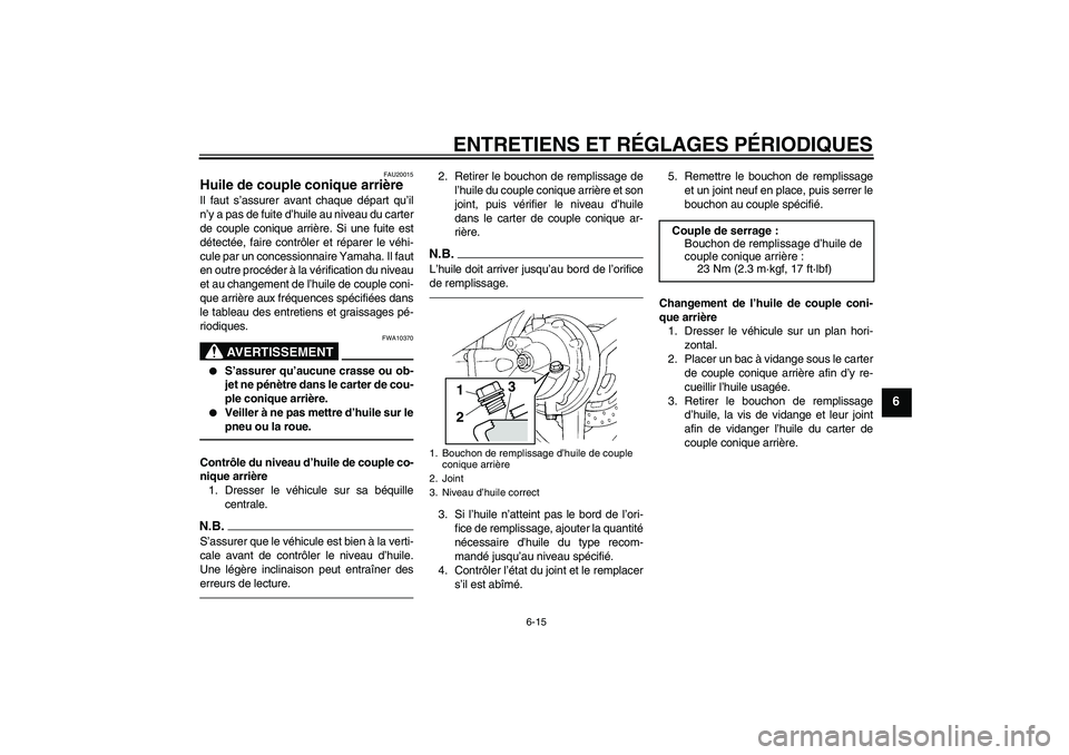 YAMAHA FJR1300AS 2010 Notices Demploi (in French) ENTRETIENS ET RÉGLAGES PÉRIODIQUES
6-15
6
FAU20015
Huile de couple conique arrière Il faut s’assurer avant chaque départ qu’il
n’y a pas de fuite d’huile au niveau du carter
de couple coni YAMAHA FJR1300AS 2010 Notices Demploi (in French) ENTRETIENS ET RÉGLAGES PÉRIODIQUES
6-15
6
FAU20015
Huile de couple conique arrière Il faut s’assurer avant chaque départ qu’il
n’y a pas de fuite d’huile au niveau du carter
de couple coni