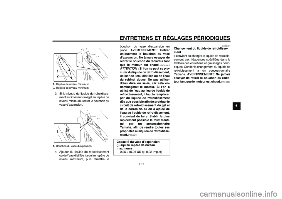 YAMAHA FJR1300AS 2010  Notices Demploi (in French) ENTRETIENS ET RÉGLAGES PÉRIODIQUES
6-17
6
3. Si le niveau du liquide de refroidisse-
ment est inférieur ou égal au repère de
niveau minimum, retirer le bouchon du
vase d’expansion.
4. Ajouter d