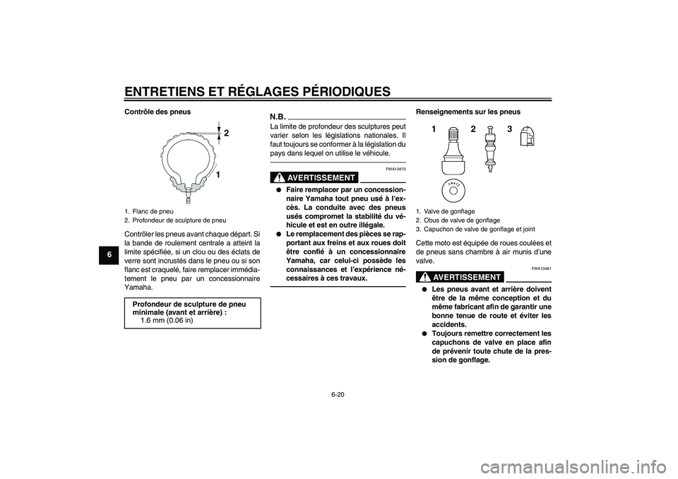 YAMAHA FJR1300AS 2010 Notices Demploi (in French) ENTRETIENS ET RÉGLAGES PÉRIODIQUES
6-20
6
Contrôle des pneus
Contrôler les pneus avant chaque départ. Si
la bande de roulement centrale a atteint la
limite spécifiée, si un clou ou des éclats YAMAHA FJR1300AS 2010 Notices Demploi (in French) ENTRETIENS ET RÉGLAGES PÉRIODIQUES
6-20
6
Contrôle des pneus
Contrôler les pneus avant chaque départ. Si
la bande de roulement centrale a atteint la
limite spécifiée, si un clou ou des éclats