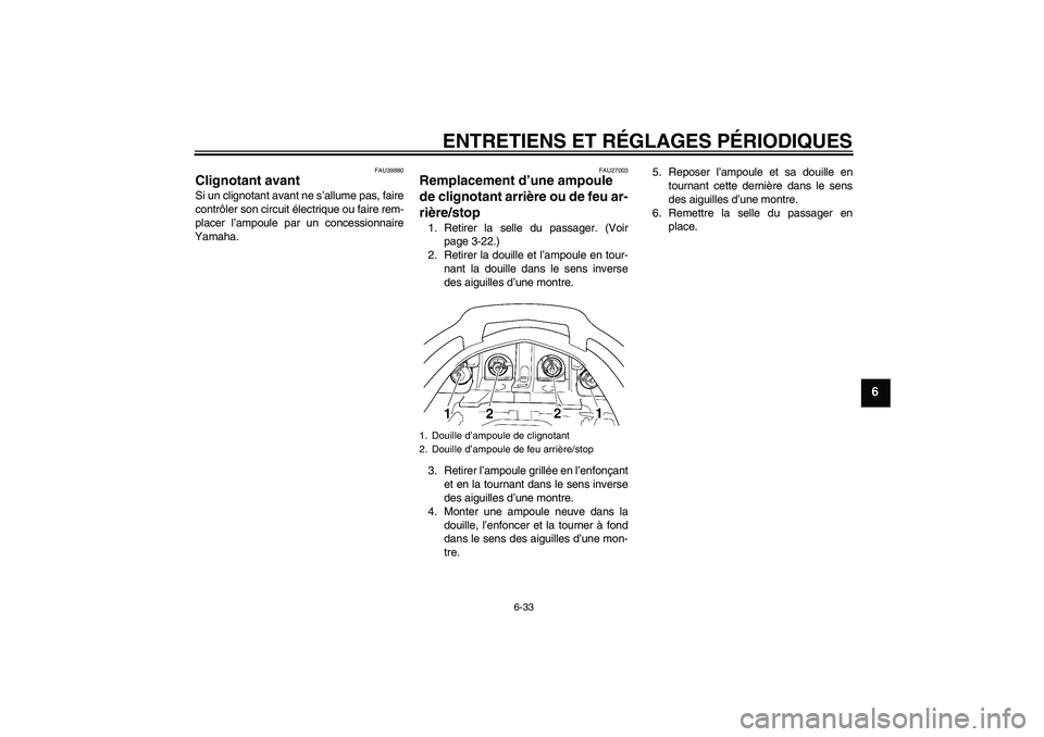 YAMAHA FJR1300AS 2010  Notices Demploi (in French) ENTRETIENS ET RÉGLAGES PÉRIODIQUES
6-33
6
FAU39880
Clignotant avant Si un clignotant avant ne s’allume pas, faire
contrôler son circuit électrique ou faire rem-
placer l’ampoule par un concess