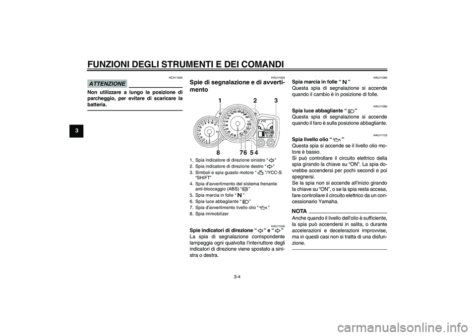 YAMAHA FJR1300AS 2010 Manuale duso (in Italian) FUNZIONI DEGLI STRUMENTI E DEI COMANDI
3-4
3
ATTENZIONE
HCA11020
Non utilizzare a lungo la posizione di
parcheggio, per evitare di scaricare la
batteria.
HAU11004
Spie di segnalazione e di avverti-
me YAMAHA FJR1300AS 2010 Manuale duso (in Italian) FUNZIONI DEGLI STRUMENTI E DEI COMANDI
3-4
3
ATTENZIONE
HCA11020
Non utilizzare a lungo la posizione di
parcheggio, per evitare di scaricare la
batteria.
HAU11004
Spie di segnalazione e di avverti-
me