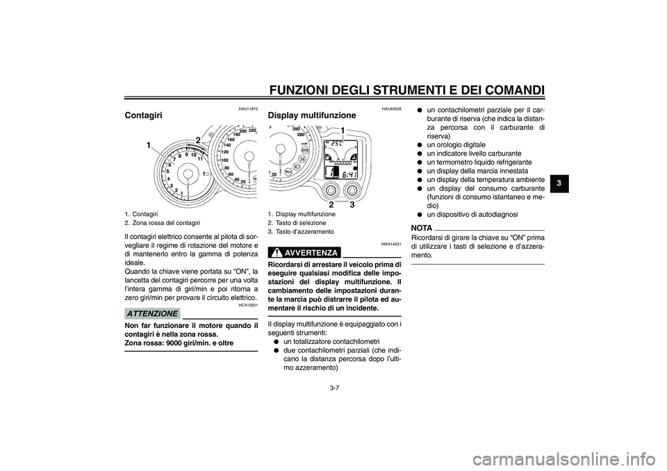 YAMAHA FJR1300AS 2010 Manuale duso (in Italian) FUNZIONI DEGLI STRUMENTI E DEI COMANDI
3-7
3
HAU11872
Contagiri Il contagiri elettrico consente al pilota di sor-
vegliare il regime di rotazione del motore e
di mantenerlo entro la gamma di potenza
i YAMAHA FJR1300AS 2010 Manuale duso (in Italian) FUNZIONI DEGLI STRUMENTI E DEI COMANDI
3-7
3
HAU11872
Contagiri Il contagiri elettrico consente al pilota di sor-
vegliare il regime di rotazione del motore e
di mantenerlo entro la gamma di potenza
i