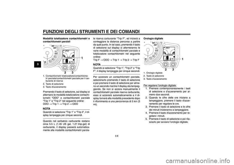 YAMAHA FJR1300AS 2010 Manuale duso (in Italian) FUNZIONI DEGLI STRUMENTI E DEI COMANDI
3-8
3
Modalità totalizzatore contachilometri e
contachilometri parziali
Premendo il tasto di selezione, sul display si
alternano le modalità totalizzatore cont YAMAHA FJR1300AS 2010 Manuale duso (in Italian) FUNZIONI DEGLI STRUMENTI E DEI COMANDI
3-8
3
Modalità totalizzatore contachilometri e
contachilometri parziali
Premendo il tasto di selezione, sul display si
alternano le modalità totalizzatore cont