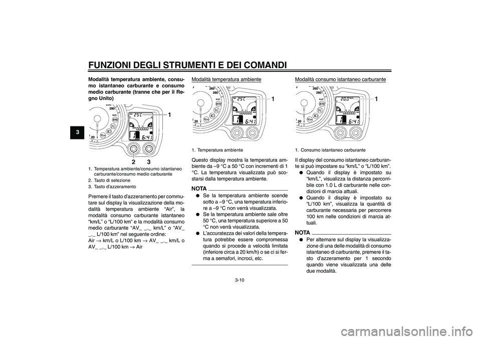YAMAHA FJR1300AS 2010 Manuale duso (in Italian) FUNZIONI DEGLI STRUMENTI E DEI COMANDI
3-10
3
Modalità temperatura ambiente, consu-
mo istantaneo carburante e consumo
medio carburante (tranne che per il Re-
gno Unito)
Premere il tasto d’azzerame YAMAHA FJR1300AS 2010 Manuale duso (in Italian) FUNZIONI DEGLI STRUMENTI E DEI COMANDI
3-10
3
Modalità temperatura ambiente, consu-
mo istantaneo carburante e consumo
medio carburante (tranne che per il Re-
gno Unito)
Premere il tasto d’azzerame