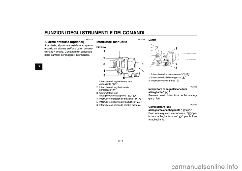 YAMAHA FJR1300AS 2010 Manuale duso (in Italian) FUNZIONI DEGLI STRUMENTI E DEI COMANDI
3-14
3
HAU12331
Allarme antifurto (optional) A richiesta, si può fare installare su questo
modello un allarme antifurto da un conces-
sionario Yamaha. Contattar YAMAHA FJR1300AS 2010 Manuale duso (in Italian) FUNZIONI DEGLI STRUMENTI E DEI COMANDI
3-14
3
HAU12331
Allarme antifurto (optional) A richiesta, si può fare installare su questo
modello un allarme antifurto da un conces-
sionario Yamaha. Contattar