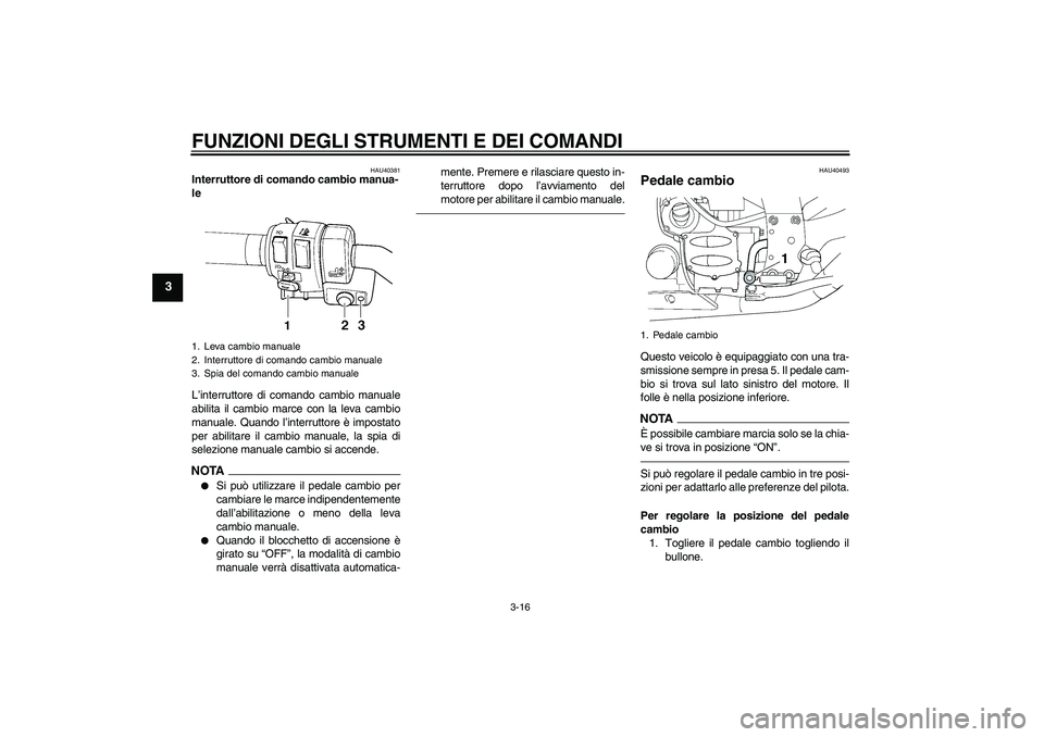 YAMAHA FJR1300AS 2010 Manuale duso (in Italian) FUNZIONI DEGLI STRUMENTI E DEI COMANDI
3-16
3
HAU40381
Interruttore di comando cambio manua-
le
L’interruttore di comando cambio manuale
abilita il cambio marce con la leva cambio
manuale. Quando l YAMAHA FJR1300AS 2010 Manuale duso (in Italian) FUNZIONI DEGLI STRUMENTI E DEI COMANDI
3-16
3
HAU40381
Interruttore di comando cambio manua-
le
L’interruttore di comando cambio manuale
abilita il cambio marce con la leva cambio
manuale. Quando l