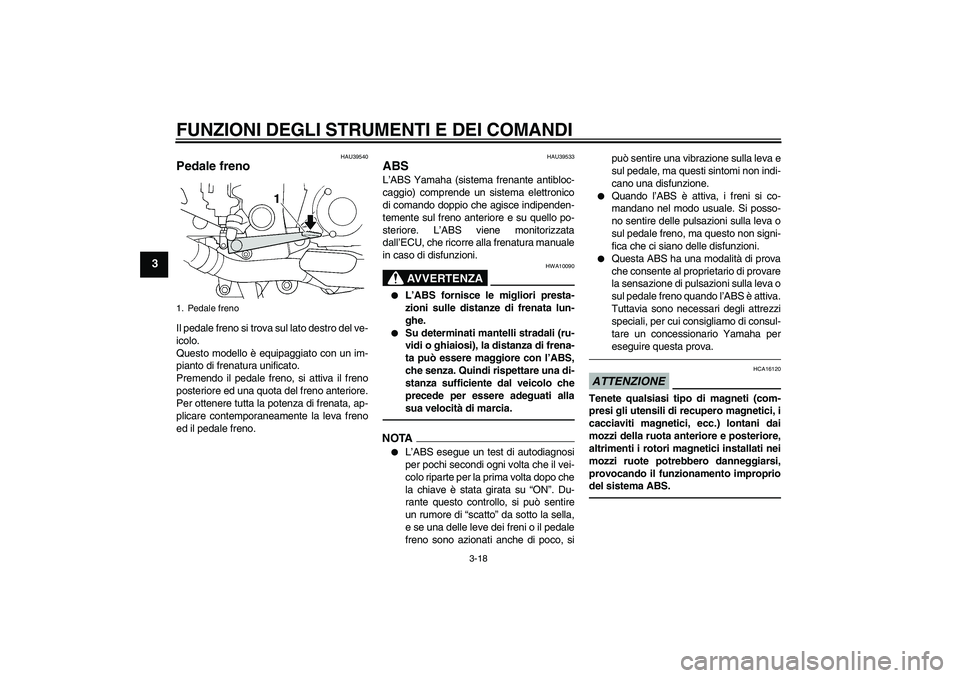 YAMAHA FJR1300AS 2010 Manuale duso (in Italian) FUNZIONI DEGLI STRUMENTI E DEI COMANDI
3-18
3
HAU39540
Pedale freno Il pedale freno si trova sul lato destro del ve-
icolo.
Questo modello è equipaggiato con un im-
pianto di frenatura unificato.
Pre YAMAHA FJR1300AS 2010 Manuale duso (in Italian) FUNZIONI DEGLI STRUMENTI E DEI COMANDI
3-18
3
HAU39540
Pedale freno Il pedale freno si trova sul lato destro del ve-
icolo.
Questo modello è equipaggiato con un im-
pianto di frenatura unificato.
Pre