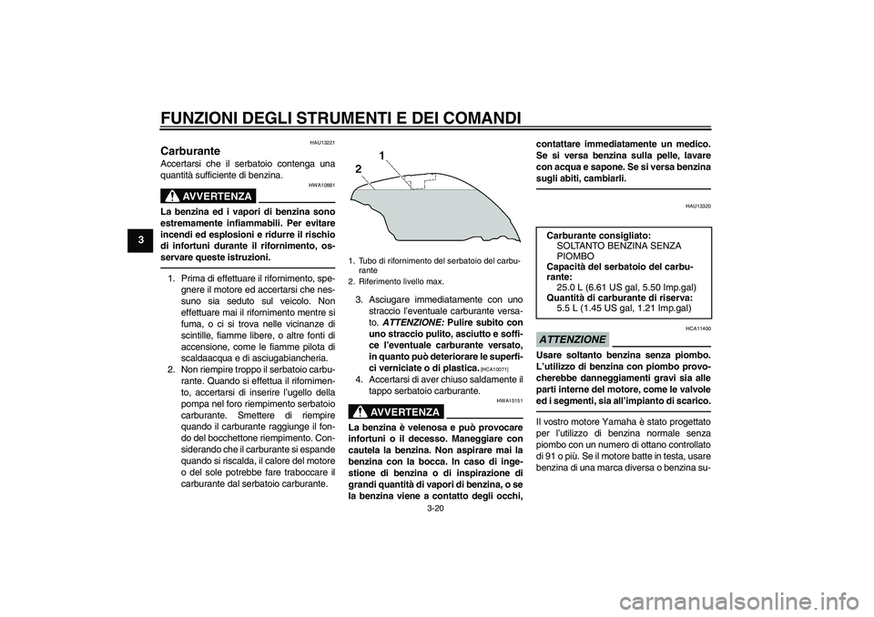 YAMAHA FJR1300AS 2010 Manuale duso (in Italian) FUNZIONI DEGLI STRUMENTI E DEI COMANDI
3-20
3
HAU13221
Carburante Accertarsi che il serbatoio contenga una
quantità sufficiente di benzina.
AVVERTENZA
HWA10881
La benzina ed i vapori di benzina sono
YAMAHA FJR1300AS 2010 Manuale duso (in Italian) FUNZIONI DEGLI STRUMENTI E DEI COMANDI
3-20
3
HAU13221
Carburante Accertarsi che il serbatoio contenga una
quantità sufficiente di benzina.
AVVERTENZA
HWA10881
La benzina ed i vapori di benzina sono
