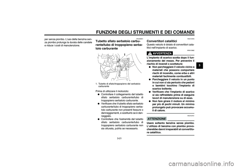 YAMAHA FJR1300AS 2010 Manuale duso (in Italian) FUNZIONI DEGLI STRUMENTI E DEI COMANDI
3-21
3
per senza piombo. L’uso della benzina sen-
za piombo prolunga la durata delle candele
e riduce i costi di manutenzione.
HAU39451
Tubetto sfiato serbatoi YAMAHA FJR1300AS 2010 Manuale duso (in Italian) FUNZIONI DEGLI STRUMENTI E DEI COMANDI
3-21
3
per senza piombo. L’uso della benzina sen-
za piombo prolunga la durata delle candele
e riduce i costi di manutenzione.
HAU39451
Tubetto sfiato serbatoi