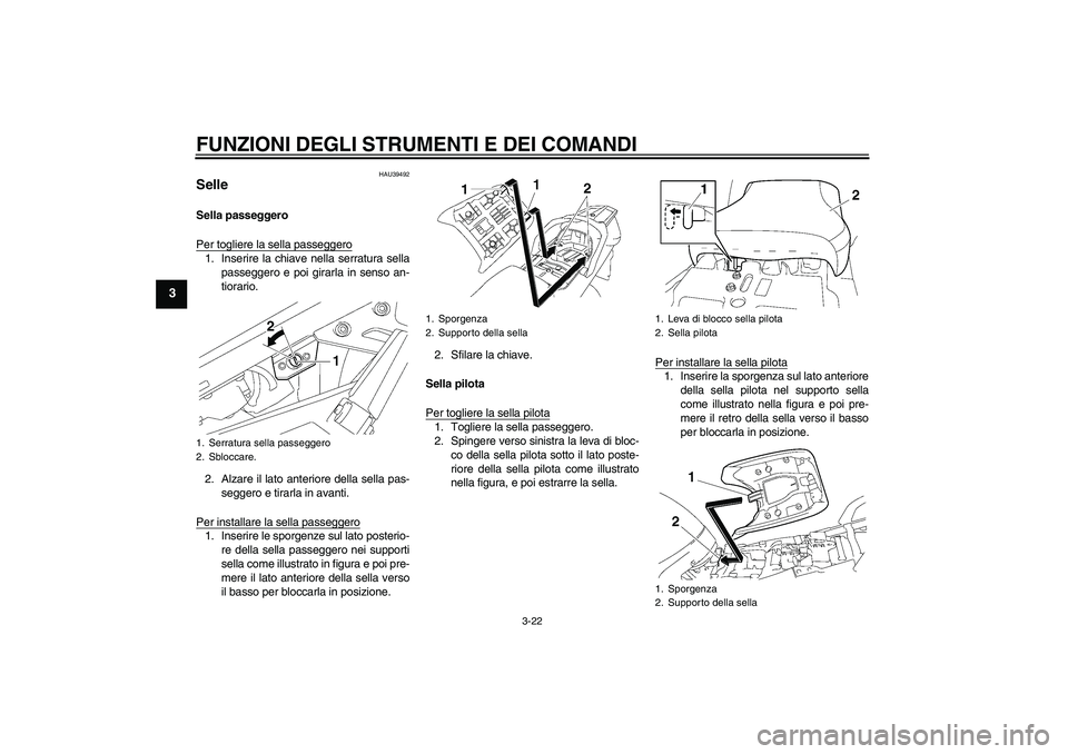 YAMAHA FJR1300AS 2010 Manuale duso (in Italian) FUNZIONI DEGLI STRUMENTI E DEI COMANDI
3-22
3
HAU39492
Selle Sella passeggero
Per togliere la sella passeggero1. Inserire la chiave nella serratura sella
passeggero e poi girarla in senso an-
tiorario YAMAHA FJR1300AS 2010 Manuale duso (in Italian) FUNZIONI DEGLI STRUMENTI E DEI COMANDI
3-22
3
HAU39492
Selle Sella passeggero
Per togliere la sella passeggero1. Inserire la chiave nella serratura sella
passeggero e poi girarla in senso an-
tiorario