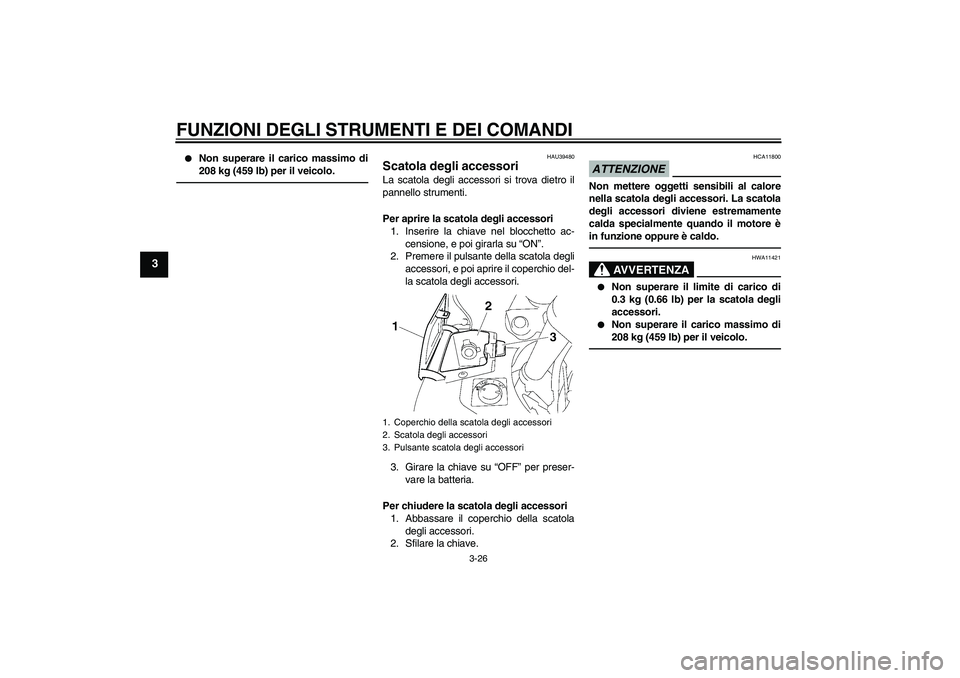 YAMAHA FJR1300AS 2010 Manuale duso (in Italian) FUNZIONI DEGLI STRUMENTI E DEI COMANDI
3-26
3
Non superare il carico massimo di
208 kg (459 lb) per il veicolo.
HAU39480
Scatola degli accessori La scatola degli accessori si trova dietro il
pannell YAMAHA FJR1300AS 2010 Manuale duso (in Italian) FUNZIONI DEGLI STRUMENTI E DEI COMANDI
3-26
3
Non superare il carico massimo di
208 kg (459 lb) per il veicolo.
HAU39480
Scatola degli accessori La scatola degli accessori si trova dietro il
pannell