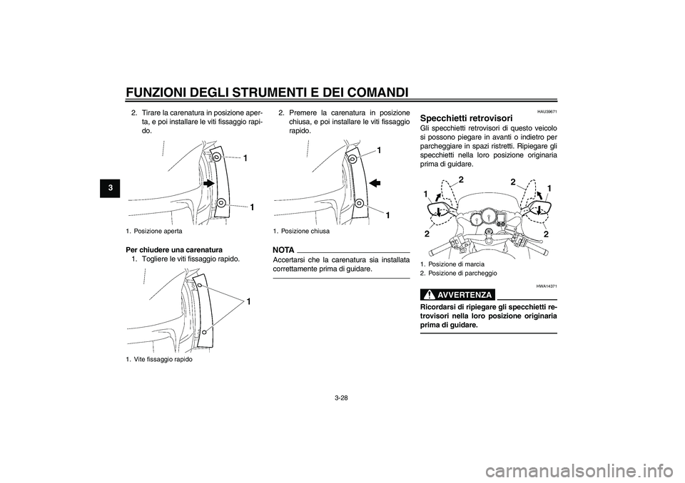 YAMAHA FJR1300AS 2010  Manuale duso (in Italian) FUNZIONI DEGLI STRUMENTI E DEI COMANDI
3-28
3
2. Tirare la carenatura in posizione aper-
ta, e poi installare le viti fissaggio rapi-
do.
Per chiudere una carenatura
1. Togliere le viti fissaggio rapi