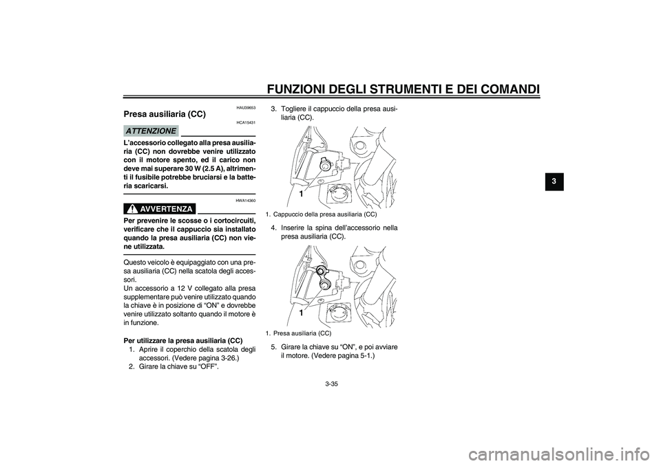 YAMAHA FJR1300AS 2010 Manuale duso (in Italian) FUNZIONI DEGLI STRUMENTI E DEI COMANDI
3-35
3
HAU39653
Presa ausiliaria (CC) ATTENZIONE
HCA15431
L’accessorio collegato alla presa ausilia-
ria (CC) non dovrebbe venire utilizzato
con il motore spen YAMAHA FJR1300AS 2010 Manuale duso (in Italian) FUNZIONI DEGLI STRUMENTI E DEI COMANDI
3-35
3
HAU39653
Presa ausiliaria (CC) ATTENZIONE
HCA15431
L’accessorio collegato alla presa ausilia-
ria (CC) non dovrebbe venire utilizzato
con il motore spen