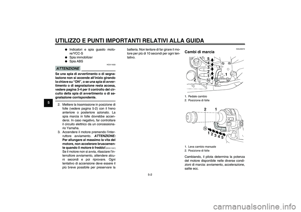 YAMAHA FJR1300AS 2010 Manuale duso (in Italian) UTILIZZO E PUNTI IMPORTANTI RELATIVI ALLA GUIDA
5-2
5
Indicatori e spia guasto moto-
re/YCC-S
Spia immobilizer
Spia ABS
ATTENZIONE
HCA11833
Se una spia di avvertimento o di segna-
lazione non si YAMAHA FJR1300AS 2010 Manuale duso (in Italian) UTILIZZO E PUNTI IMPORTANTI RELATIVI ALLA GUIDA
5-2
5
Indicatori e spia guasto moto-
re/YCC-S
Spia immobilizer
Spia ABS
ATTENZIONE
HCA11833
Se una spia di avvertimento o di segna-
lazione non si