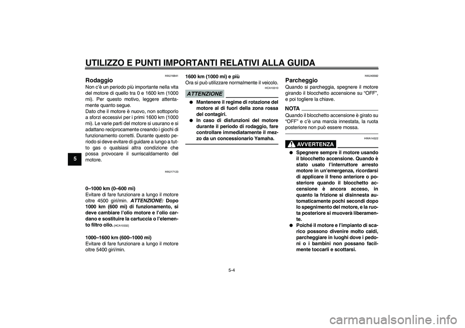 YAMAHA FJR1300AS 2010 Manuale duso (in Italian) UTILIZZO E PUNTI IMPORTANTI RELATIVI ALLA GUIDA
5-4
5
HAU16841
Rodaggio Non c’è un periodo più importante nella vita
del motore di quello tra 0 e 1600 km (1000
mi). Per questo motivo, leggere atte YAMAHA FJR1300AS 2010 Manuale duso (in Italian) UTILIZZO E PUNTI IMPORTANTI RELATIVI ALLA GUIDA
5-4
5
HAU16841
Rodaggio Non c’è un periodo più importante nella vita
del motore di quello tra 0 e 1600 km (1000
mi). Per questo motivo, leggere atte
