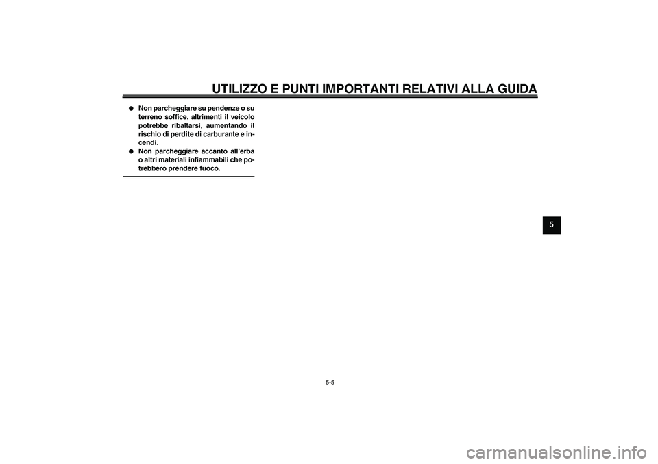 YAMAHA FJR1300AS 2010  Manuale duso (in Italian) UTILIZZO E PUNTI IMPORTANTI RELATIVI ALLA GUIDA
5-5
5

Non parcheggiare su pendenze o su
terreno soffice, altrimenti il veicolo
potrebbe ribaltarsi, aumentando il
rischio di perdite di carburante e i