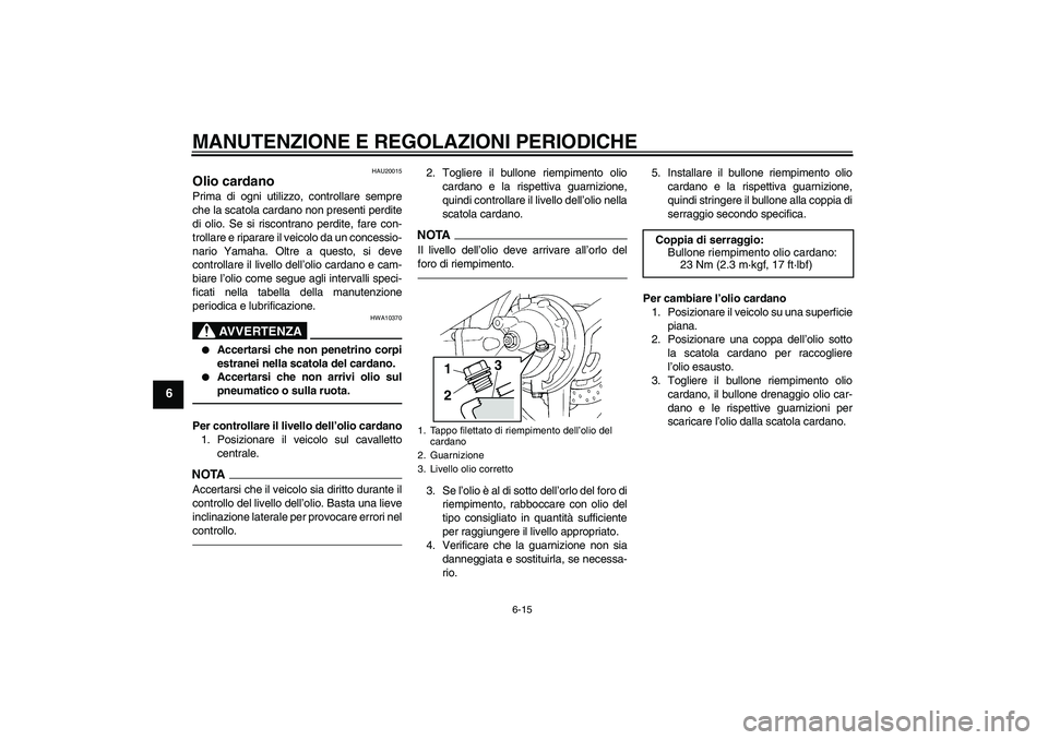 YAMAHA FJR1300AS 2010 Manuale duso (in Italian) MANUTENZIONE E REGOLAZIONI PERIODICHE
6-15
6
HAU20015
Olio cardano Prima di ogni utilizzo, controllare sempre
che la scatola cardano non presenti perdite
di olio. Se si riscontrano perdite, fare con-
YAMAHA FJR1300AS 2010 Manuale duso (in Italian) MANUTENZIONE E REGOLAZIONI PERIODICHE
6-15
6
HAU20015
Olio cardano Prima di ogni utilizzo, controllare sempre
che la scatola cardano non presenti perdite
di olio. Se si riscontrano perdite, fare con-