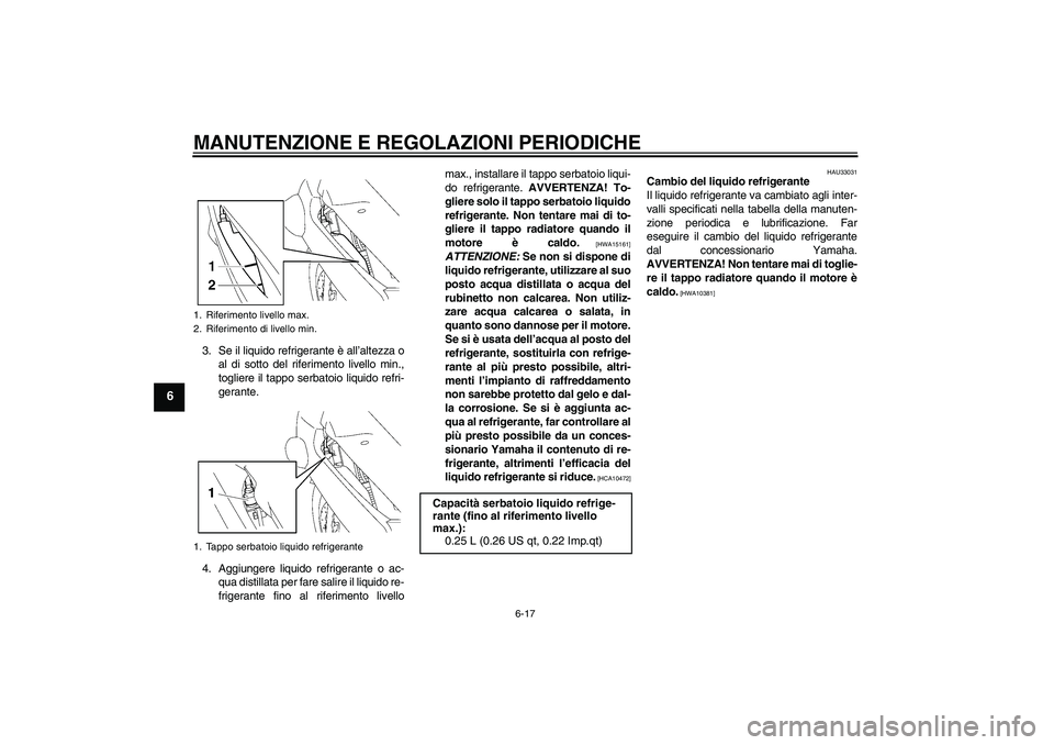 YAMAHA FJR1300AS 2010 Manuale duso (in Italian) MANUTENZIONE E REGOLAZIONI PERIODICHE
6-17
6
3. Se il liquido refrigerante è all’altezza o
al di sotto del riferimento livello min.,
togliere il tappo serbatoio liquido refri-
gerante.
4. Aggiunger YAMAHA FJR1300AS 2010 Manuale duso (in Italian) MANUTENZIONE E REGOLAZIONI PERIODICHE
6-17
6
3. Se il liquido refrigerante è all’altezza o
al di sotto del riferimento livello min.,
togliere il tappo serbatoio liquido refri-
gerante.
4. Aggiunger