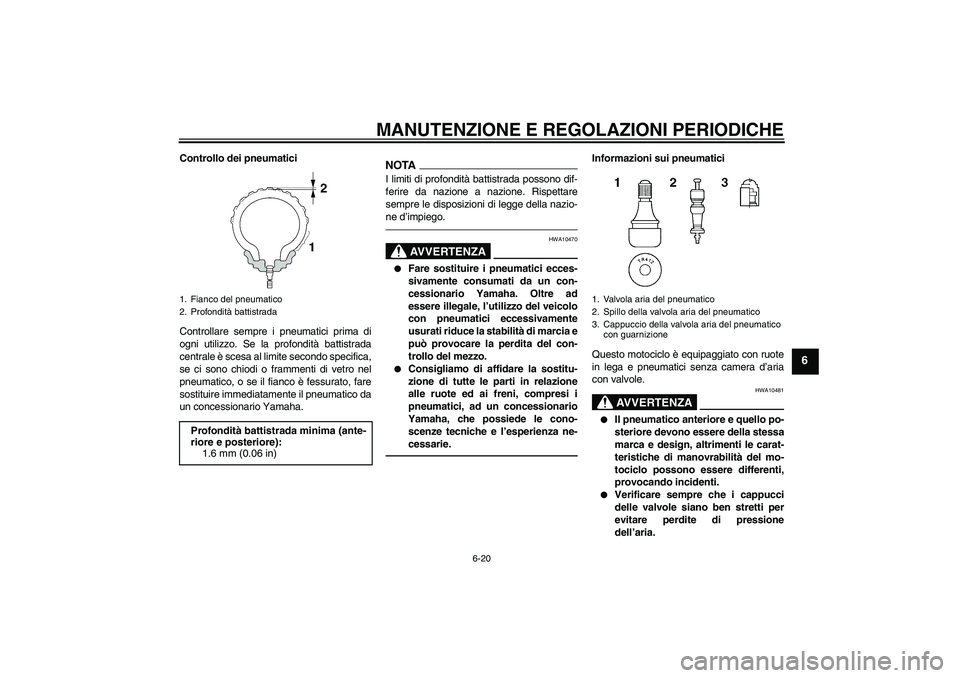 YAMAHA FJR1300AS 2010 Manuale duso (in Italian) MANUTENZIONE E REGOLAZIONI PERIODICHE
6-20
6
Controllo dei pneumatici
Controllare sempre i pneumatici prima di
ogni utilizzo. Se la profondità battistrada
centrale è scesa al limite secondo specific YAMAHA FJR1300AS 2010 Manuale duso (in Italian) MANUTENZIONE E REGOLAZIONI PERIODICHE
6-20
6
Controllo dei pneumatici
Controllare sempre i pneumatici prima di
ogni utilizzo. Se la profondità battistrada
centrale è scesa al limite secondo specific