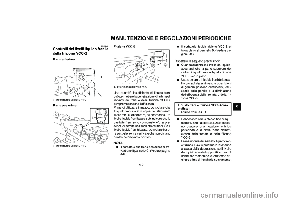YAMAHA FJR1300AS 2010 Manuale duso (in Italian) MANUTENZIONE E REGOLAZIONI PERIODICHE
6-24
6
HAU40591
Controlli dei livelli liquido freni e
della frizione YCC-S Freno anteriore
Freno posterioreFrizione YCC-S
Una quantità insufficiente di liquido YAMAHA FJR1300AS 2010 Manuale duso (in Italian) MANUTENZIONE E REGOLAZIONI PERIODICHE
6-24
6
HAU40591
Controlli dei livelli liquido freni e
della frizione YCC-S Freno anteriore
Freno posterioreFrizione YCC-S
Una quantità insufficiente di liquido