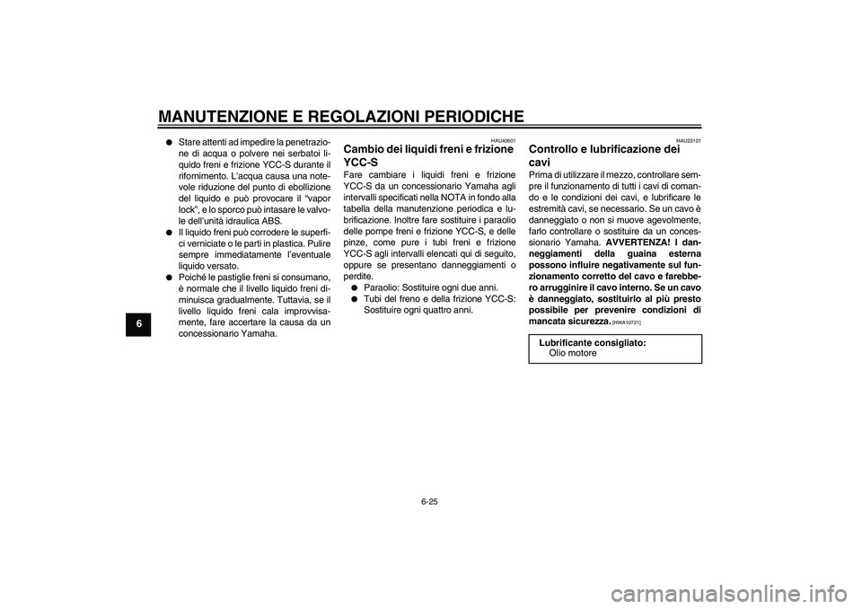 YAMAHA FJR1300AS 2010 Manuale duso (in Italian) MANUTENZIONE E REGOLAZIONI PERIODICHE
6-25
6
Stare attenti ad impedire la penetrazio-
ne di acqua o polvere nei serbatoi li-
quido freni e frizione YCC-S durante il
rifornimento. L’acqua causa una YAMAHA FJR1300AS 2010 Manuale duso (in Italian) MANUTENZIONE E REGOLAZIONI PERIODICHE
6-25
6
Stare attenti ad impedire la penetrazio-
ne di acqua o polvere nei serbatoi li-
quido freni e frizione YCC-S durante il
rifornimento. L’acqua causa una