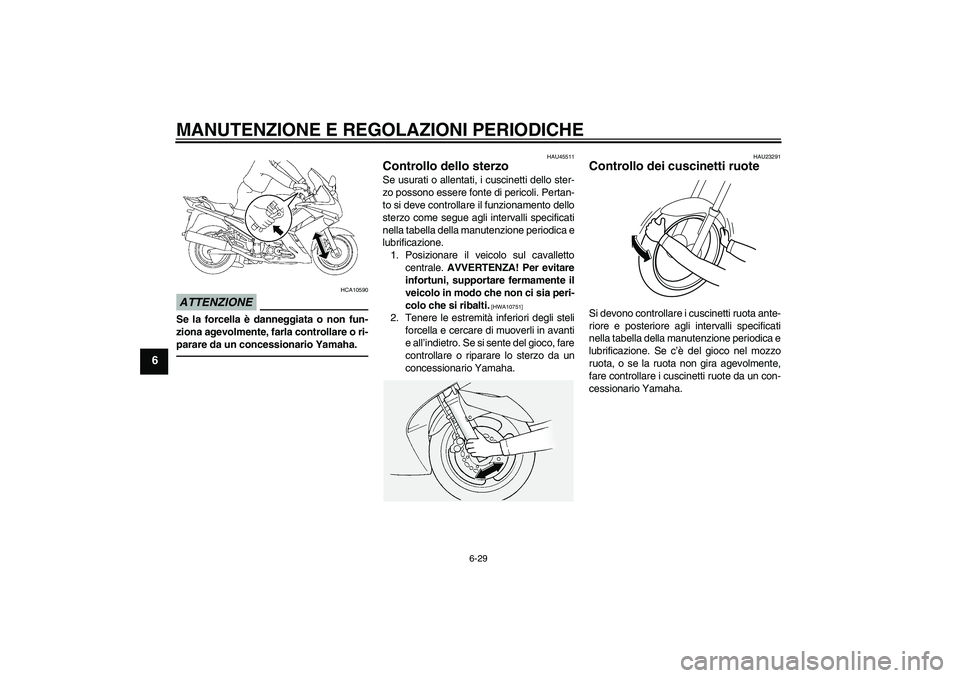 YAMAHA FJR1300AS 2010 Manuale duso (in Italian) MANUTENZIONE E REGOLAZIONI PERIODICHE
6-29
6
ATTENZIONE
HCA10590
Se la forcella è danneggiata o non fun-
ziona agevolmente, farla controllare o ri-
parare da un concessionario Yamaha.
HAU45511
Contro YAMAHA FJR1300AS 2010 Manuale duso (in Italian) MANUTENZIONE E REGOLAZIONI PERIODICHE
6-29
6
ATTENZIONE
HCA10590
Se la forcella è danneggiata o non fun-
ziona agevolmente, farla controllare o ri-
parare da un concessionario Yamaha.
HAU45511
Contro